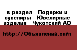  в раздел : Подарки и сувениры » Ювелирные изделия . Чукотский АО